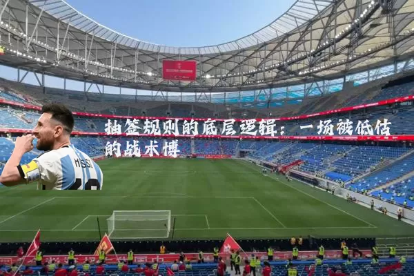 抽签规则的底层逻辑:一场被低估的战术博弈