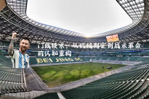 门线技术:从机械判定到战术革命的认知重构