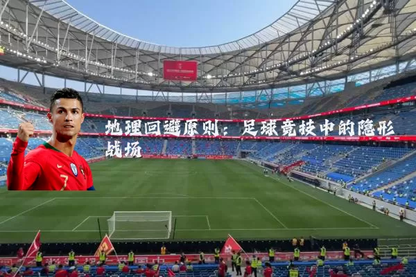 地理回避原则：足球竞技中的隐形战场