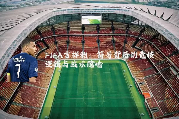FIFA吉祥物:符号背后的竞技逻辑与战术隐喻