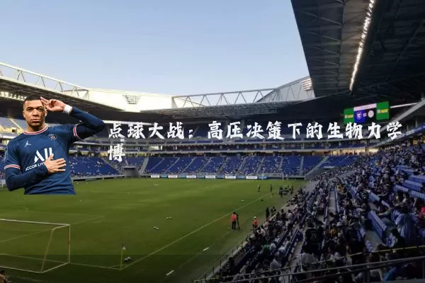 点球大战：高压决策下的生物力学博弈