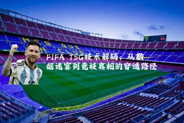 FIFA TSG技术解码：从数据迷雾到竞技真相的穿透路径