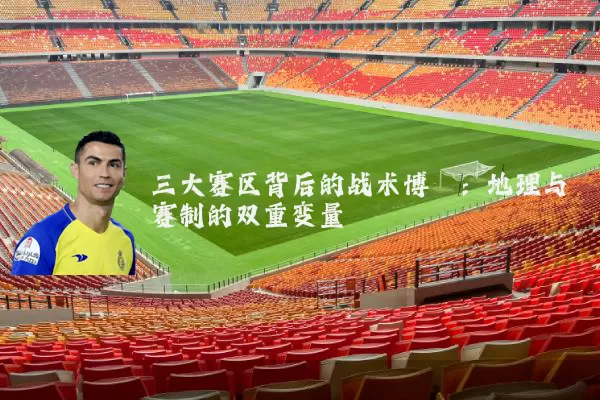 三大赛区背后的战术博弈：地理与赛制的双重变量