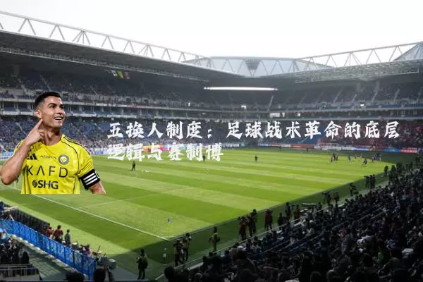 五换人制度:足球战术革命的底层逻辑与赛制博弈