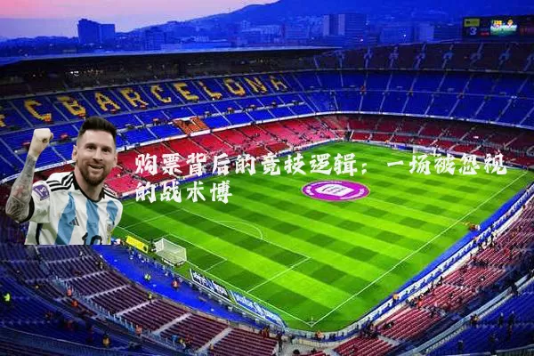购票背后的竞技逻辑：一场被忽视的战术博弈