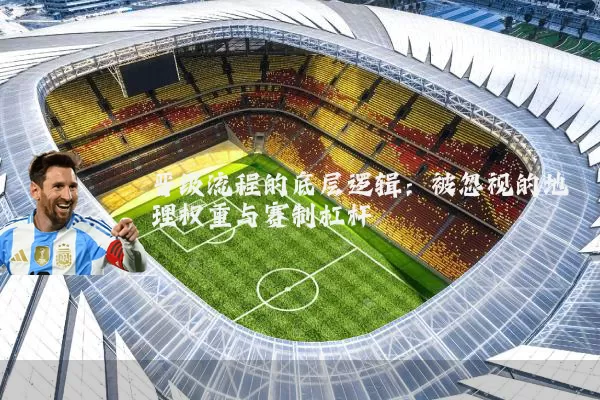 晋级流程的底层逻辑：被忽视的地理权重与赛制杠杆