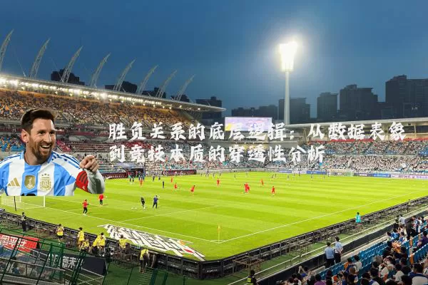 胜负关系的底层逻辑:从数据表象到竞技本质的穿透性分析