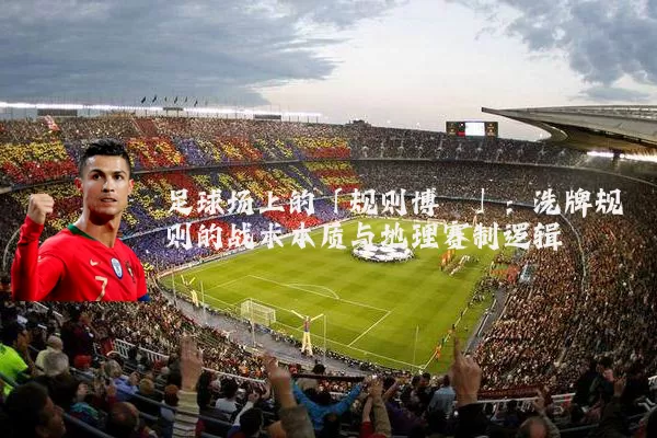 足球场上的「规则博弈」：洗牌规则的战术本质与地理赛制逻辑