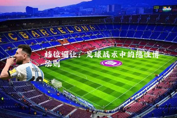 档位避让:足球战术中的隐性博弈法则