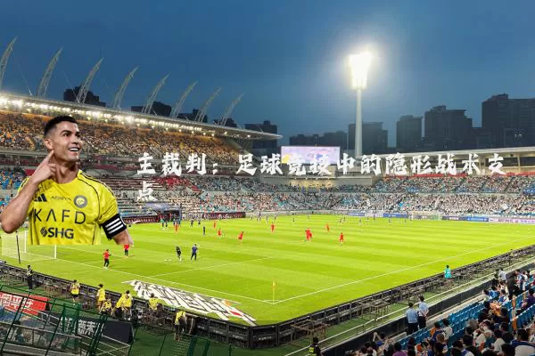 主裁判:足球竞技中的隐形战术支点