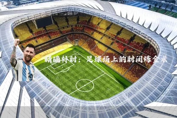 精确补时:足球场上的时间炼金术