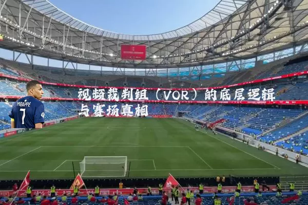 视频裁判组(VOR)的底层逻辑与赛场真相