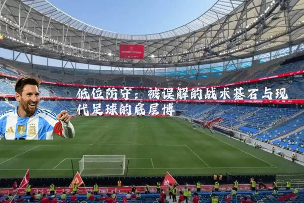 低位防守：被误解的战术基石与现代足球的底层博弈